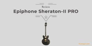 Epiphone Sheraton-II PRO electric guitar review, showcasing high-quality craftsmanship, versatile sound, and modern features for professional musicians and collectors.